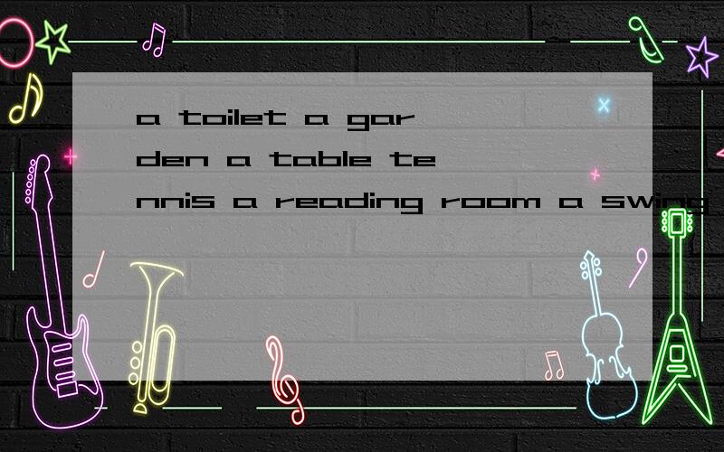 a toilet a garden a table tennis a reading room a swing a slide 改成复数