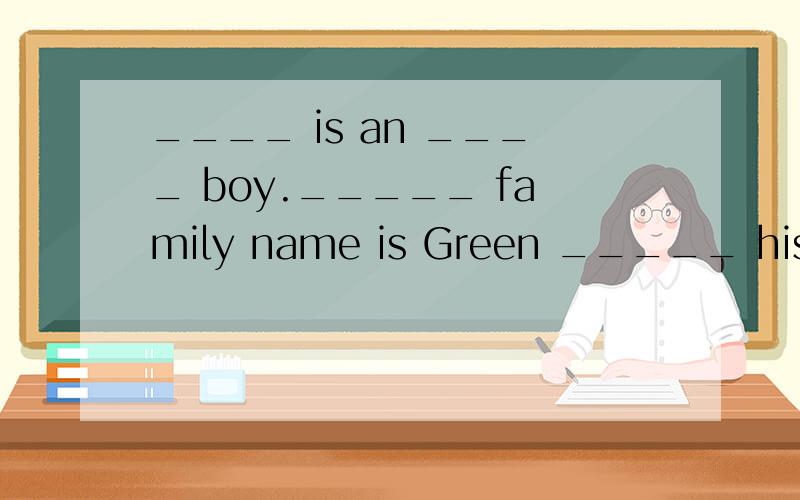 ____ is an ____ boy._____ family name is Green _____ his _____ name is Tom