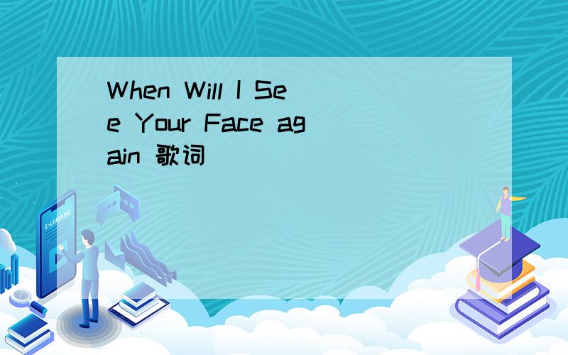 When Will I See Your Face again 歌词