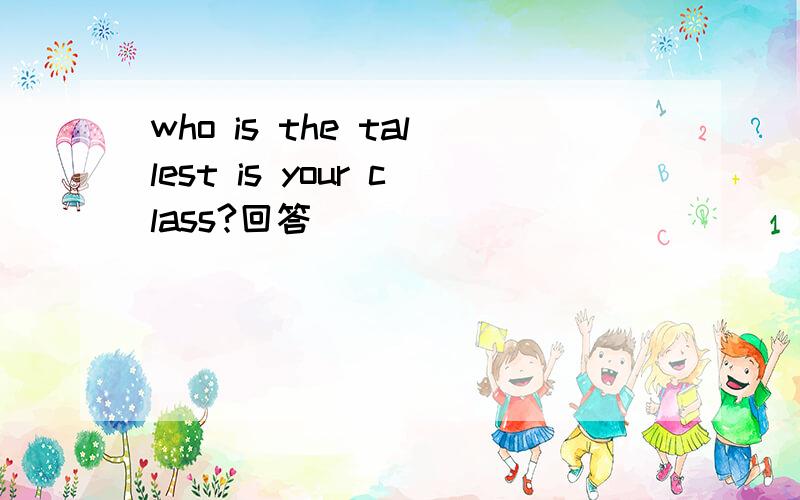 who is the tallest is your class?回答