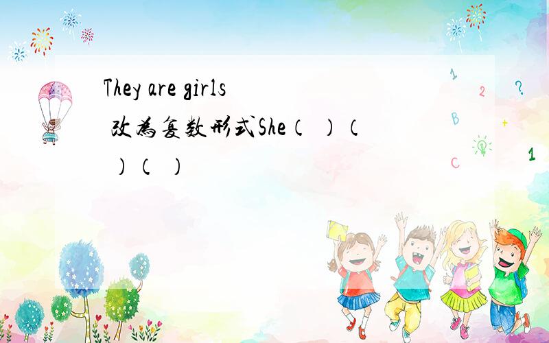 They are girls 改为复数形式She（ ）（ ）（ ）