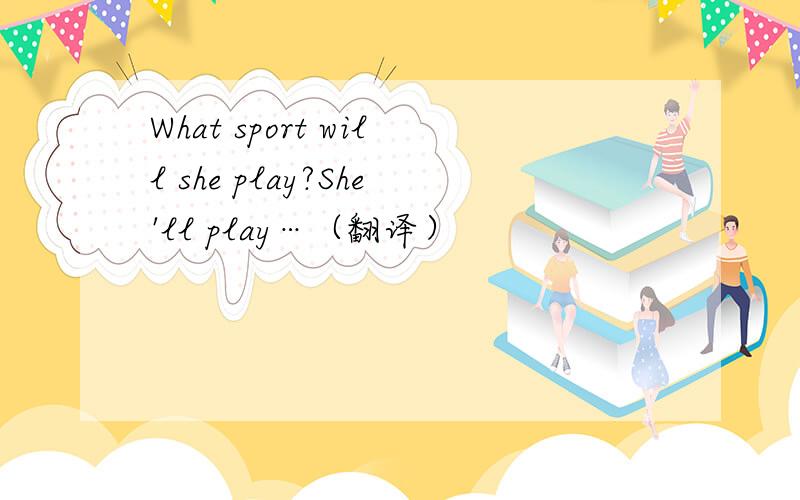 What sport will she play?She'll play…（翻译）