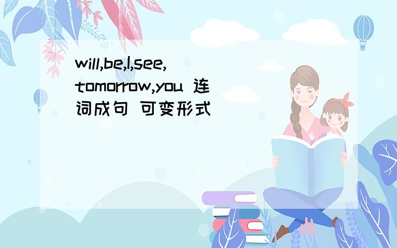will,be,I,see,tomorrow,you 连词成句 可变形式