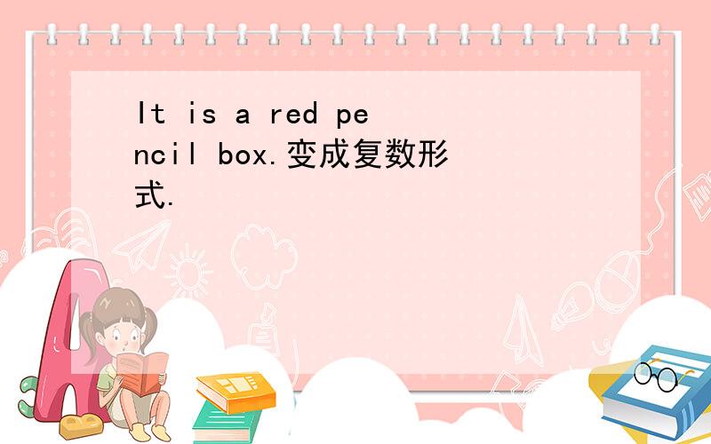 It is a red pencil box.变成复数形式.