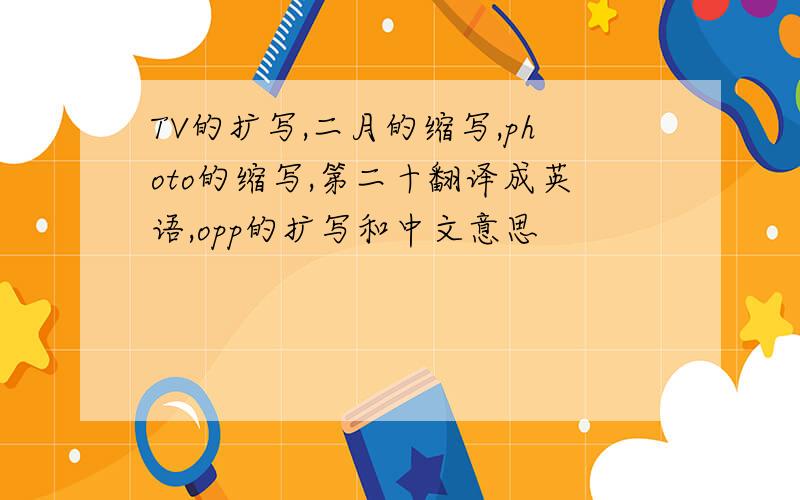 TV的扩写,二月的缩写,photo的缩写,第二十翻译成英语,opp的扩写和中文意思