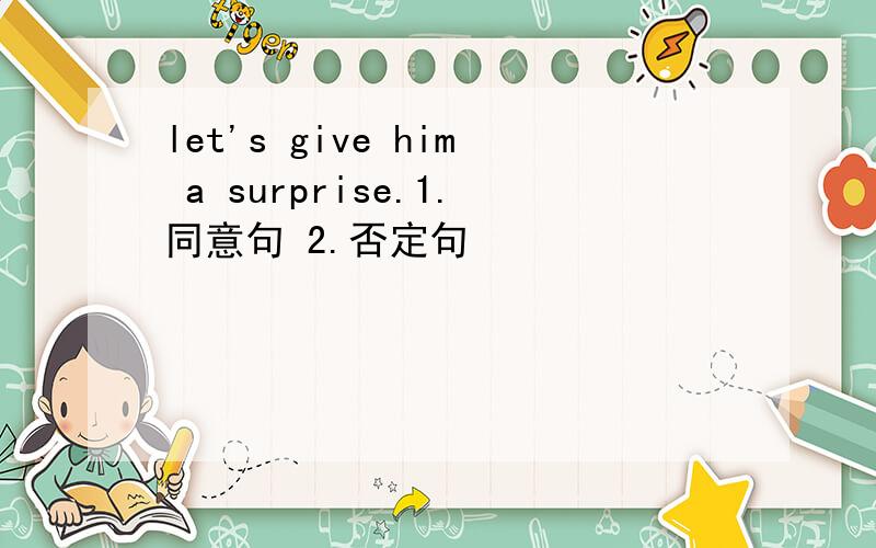 let's give him a surprise.1.同意句 2.否定句