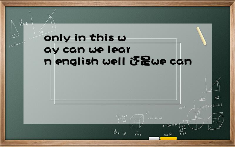 only in this way can we learn english well 还是we can