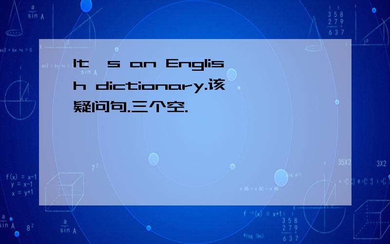It's an English dictionary.该疑问句.三个空.