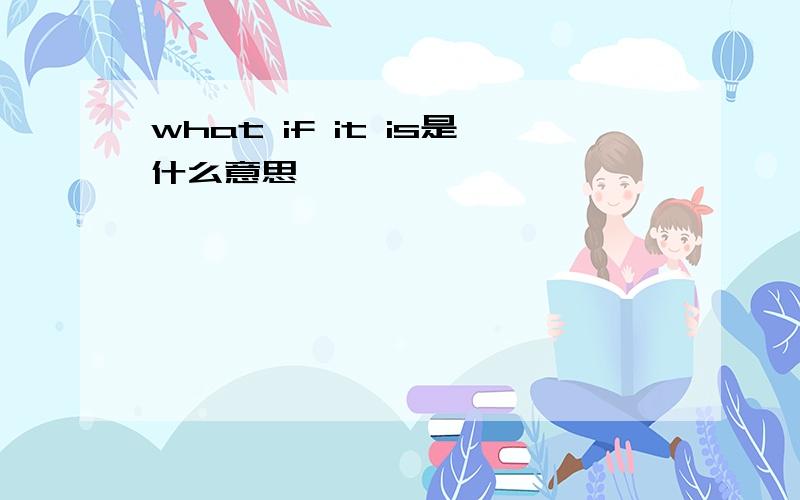 what if it is是什么意思