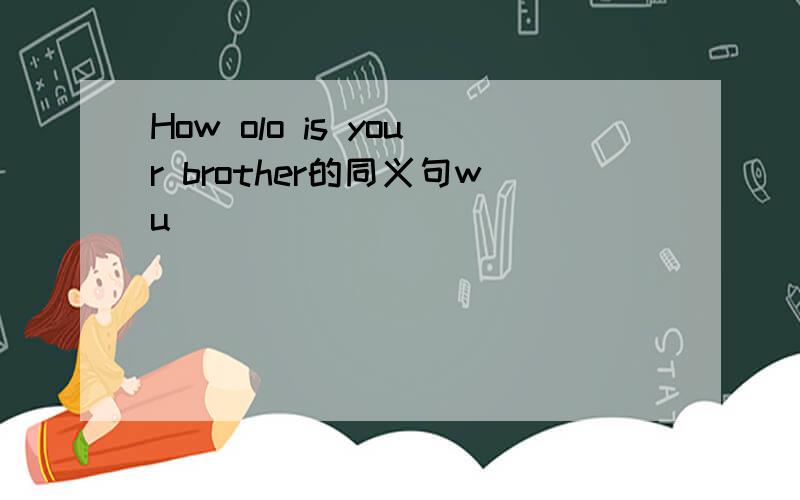 How olo is your brother的同义句wu