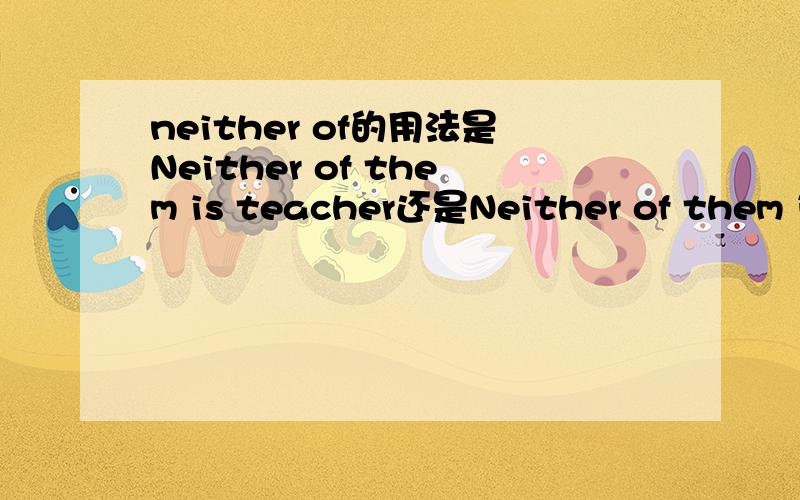 neither of的用法是Neither of them is teacher还是Neither of them is a teacher?