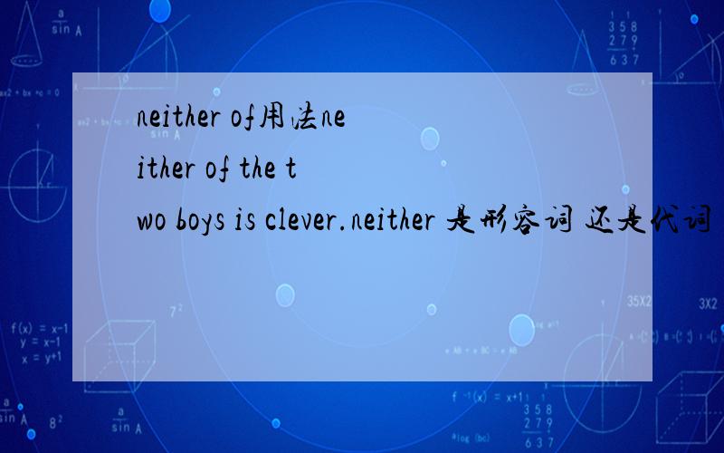 neither of用法neither of the two boys is clever.neither 是形容词 还是代词 还是名词的所有格：名词+of+名词两个男孩都不聪明