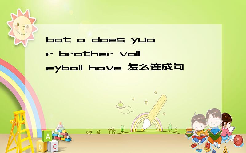 bat a does yuor brother volleyball have 怎么连成句