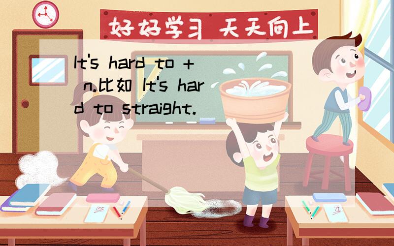 It's hard to + n.比如 It's hard to straight.