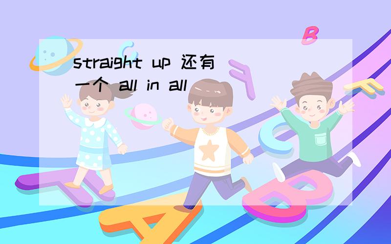 straight up 还有一个 all in all