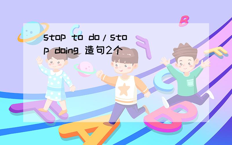 stop to do/stop doing 造句2个
