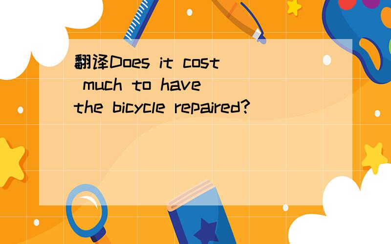 翻译Does it cost much to have the bicycle repaired?