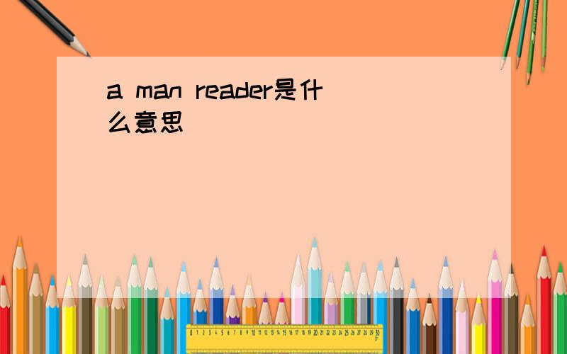 a man reader是什么意思