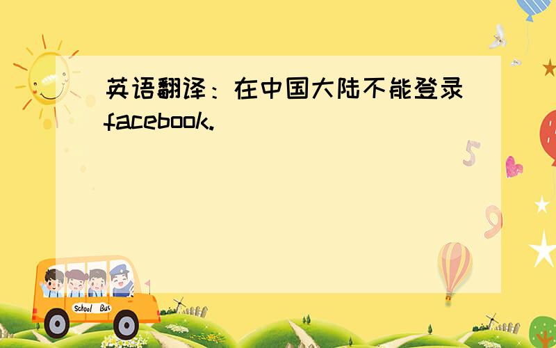 英语翻译：在中国大陆不能登录facebook.