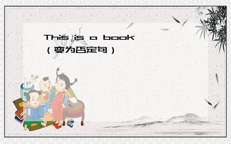 This is a book（变为否定句）