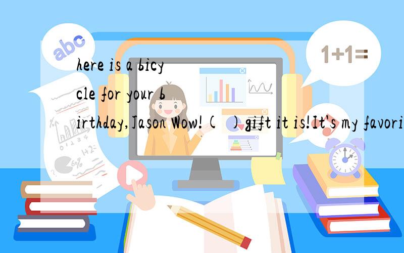 here is a bicycle for your birthday,Jason Wow!( )gift it is!It's my favorite.A.what a delicious B.how delicious C.how nice D.what a nice