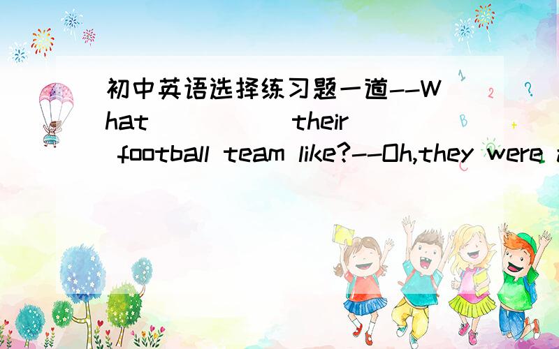 初中英语选择练习题一道--What _____their football team like?--Oh,they were all very big and strong ,but they were a weak team.A.does　 B.is 　C.was　要翻译和解释