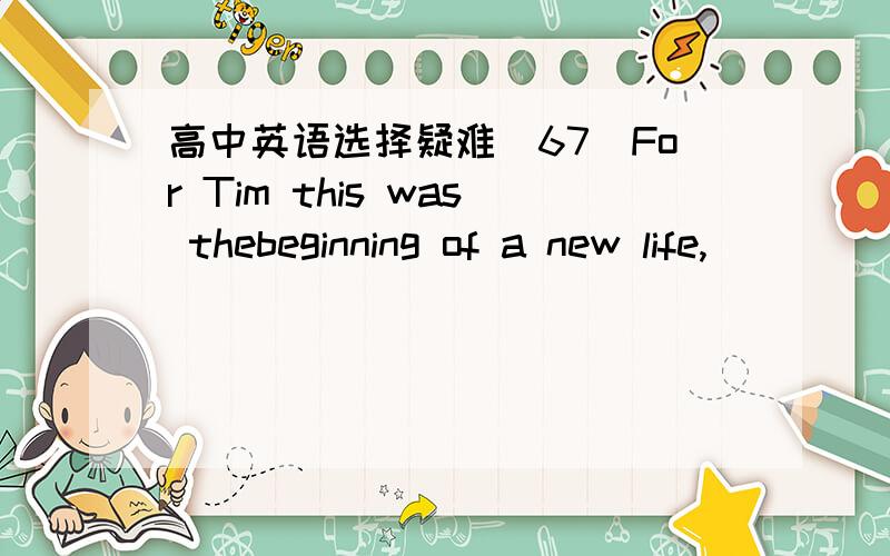 高中英语选择疑难（67）For Tim this was thebeginning of a new life,____ he thought he would never see.A、what B、that C、one D、it请给出理由