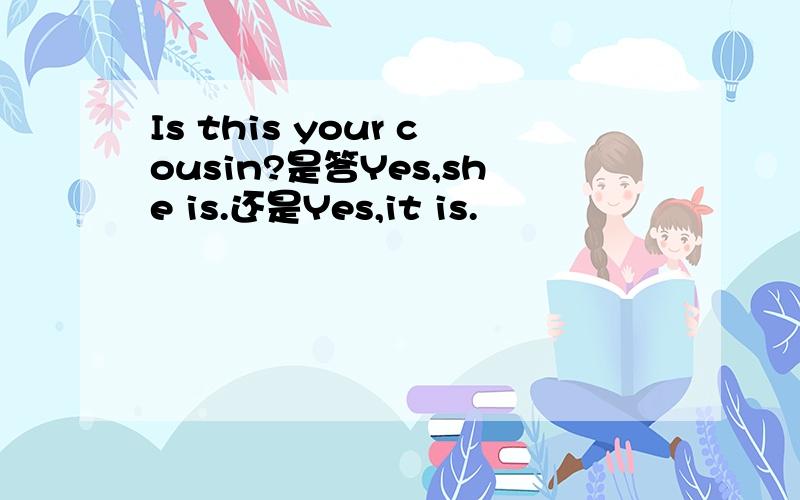 Is this your cousin?是答Yes,she is.还是Yes,it is.