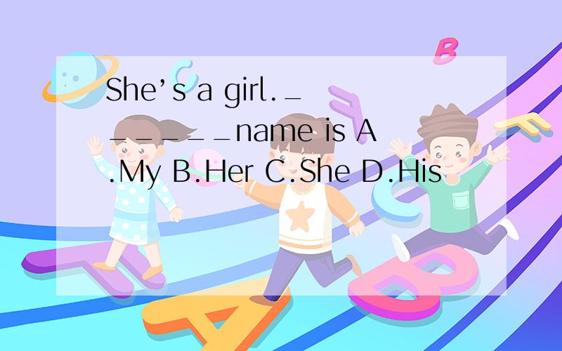 She’s a girl.______name is A.My B.Her C.She D.His