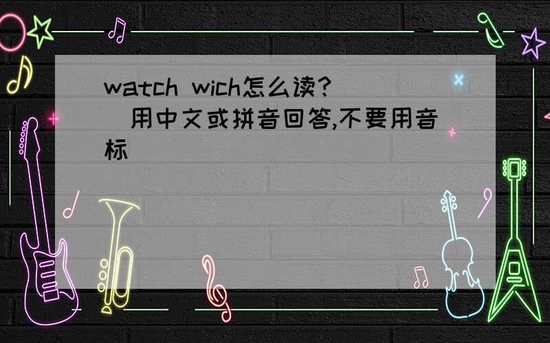 watch wich怎么读?(用中文或拼音回答,不要用音标)