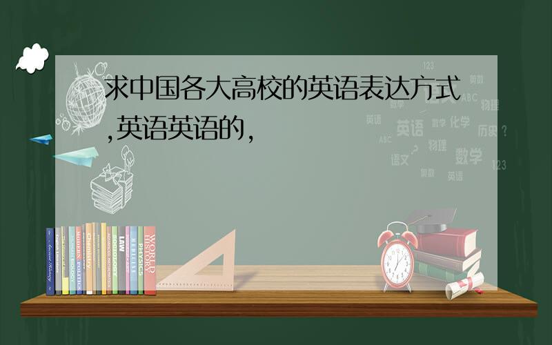 求中国各大高校的英语表达方式,英语英语的,