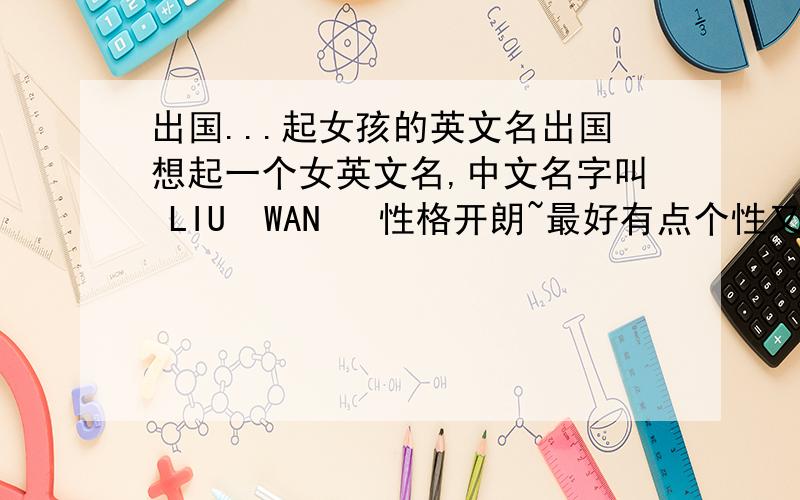 出国...起女孩的英文名出国想起一个女英文名,中文名字叫 LIU  WAN   性格开朗~最好有点个性又比较大方的名字~~能不能直接叫Wan啊~叫过lylian..不晓得这名字行么~