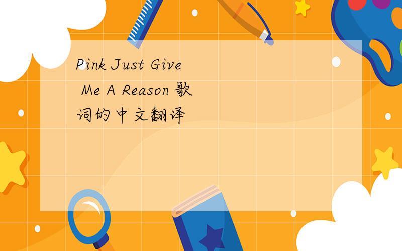 Pink Just Give Me A Reason 歌词的中文翻译