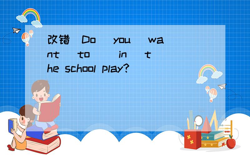 改错`Do (you) want (to) (in) the school play?