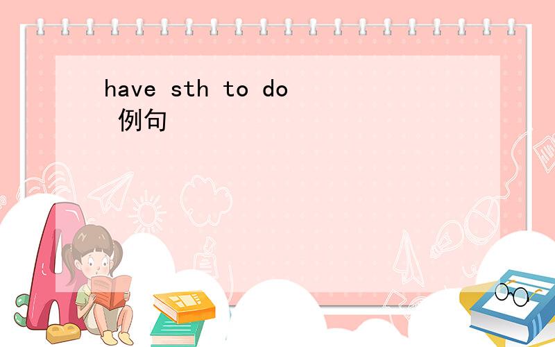 have sth to do 例句
