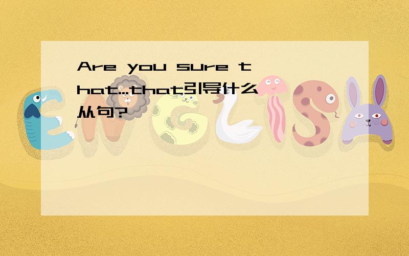 Are you sure that...that引导什么从句?
