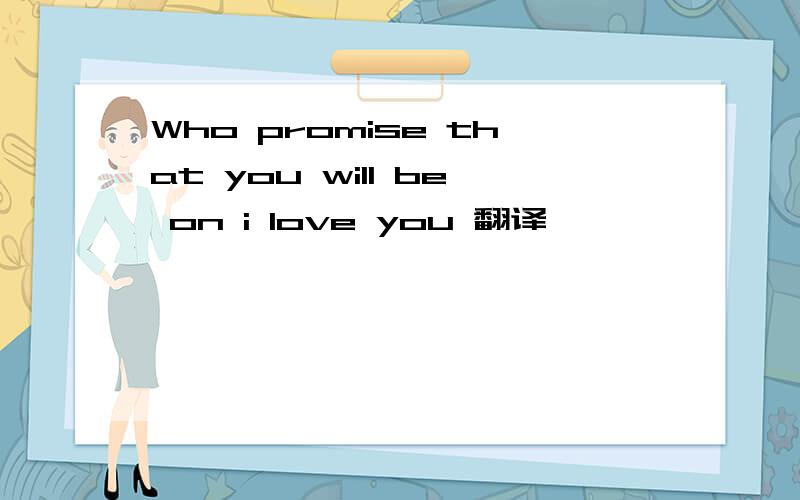 Who promise that you will be on i love you 翻译