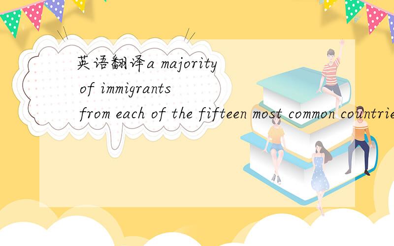 英语翻译a majority of immigrants from each of the fifteen most common countries of origin spoke english 