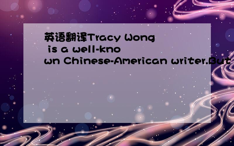 英语翻译Tracy Wong is a well-known Chinese-American writer.But her writing skill was something she picked up by herself.After her first job ,teaching disabled children,she became a part-time writer for IBM.Then,writing stories was simply a person