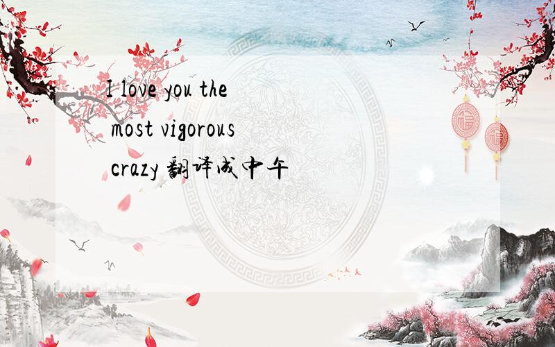 I love you the most vigorous crazy 翻译成中午