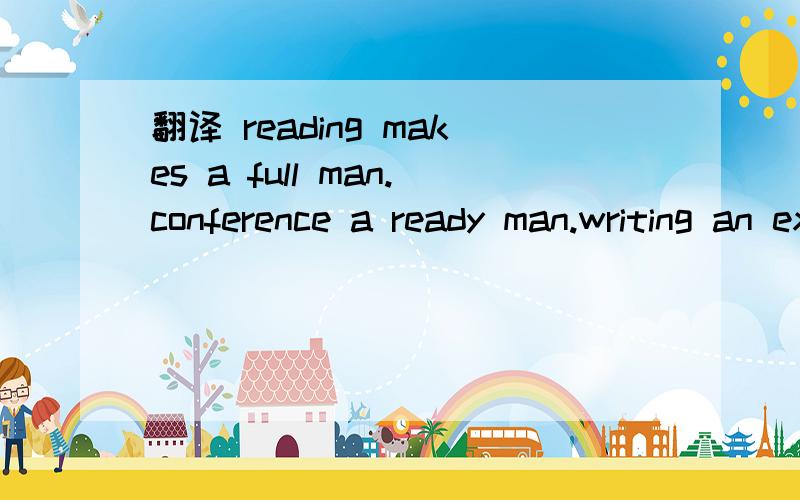 翻译 reading makes a full man.conference a ready man.writing an exact man.