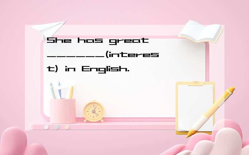 She has great ______(interest) in English.