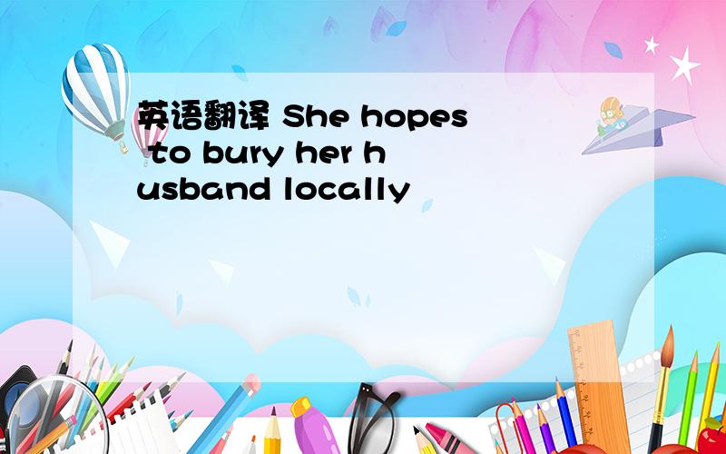 英语翻译 She hopes to bury her husband locally