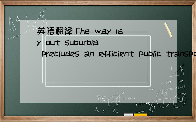 英语翻译The way lay out suburbia precludes an efficient public transportation system