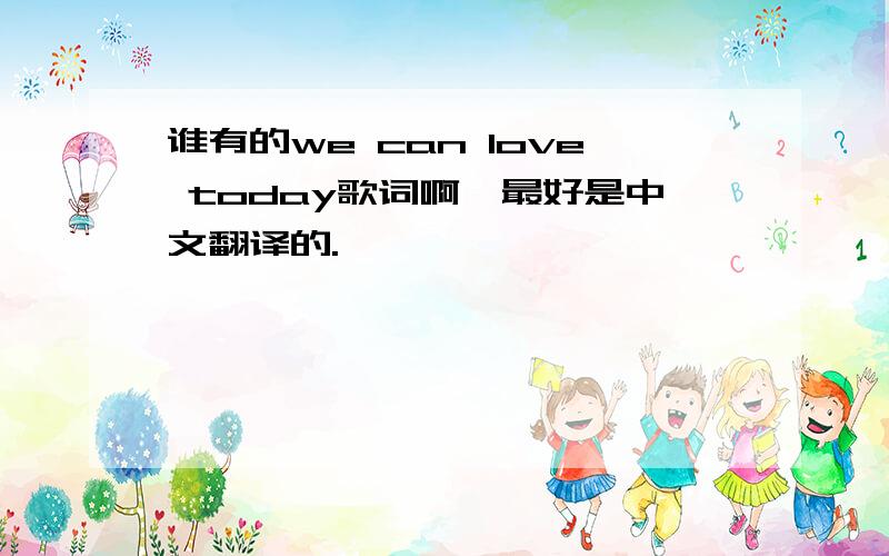 谁有的we can love today歌词啊,最好是中文翻译的.