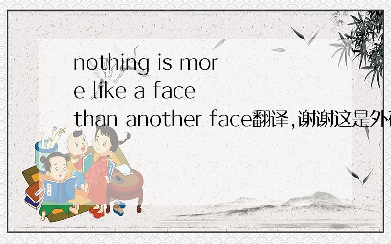 nothing is more like a face than another face翻译,谢谢这是外研版必修2第90也的句子