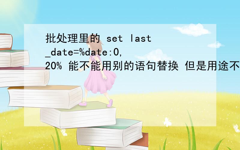 批处理里的 set last_date=%date:0,20% 能不能用别的语句替换 但是用途不变?