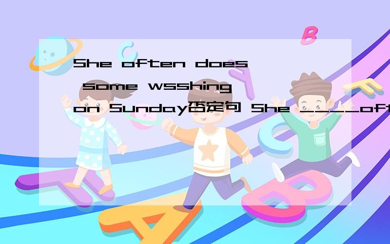 She often does some wsshing on Sunday否定句 She ____often_____ any shopping on Sunday