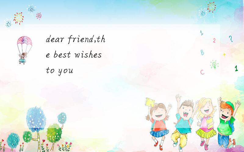 dear friend,the best wishes to you