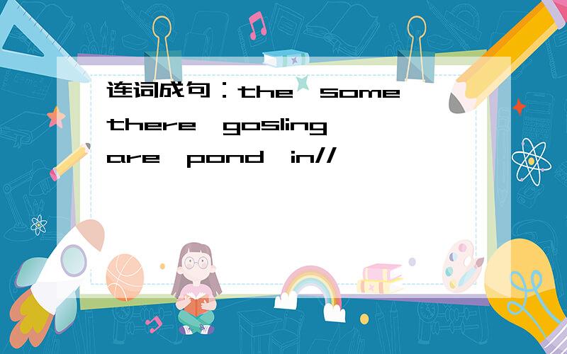 连词成句：the,some,there,gosling,are,pond,in//